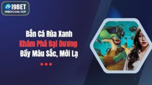 Bắn Cá Rùa Xanh: Khám Phá Đại Dương Đầy Màu Sắc, Mới Lạ