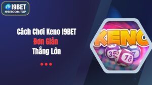 Cách Chơi Keno I9BET Đơn Giản, Thắng Lớn