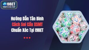 Hướng Dẫn Tân Binh Cách Soi Cầu XSMT Chuẩn Xác Tại I9BET