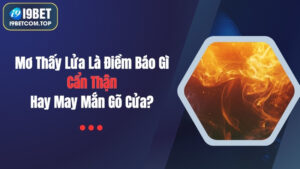 Mơ Thấy Lửa Là Điềm Báo Gì? Cẩn Thận Hay May Mắn Gõ Cửa?