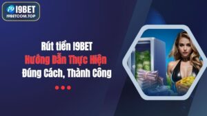 Rút tiền I9BET: Hướng Dẫn Thực Hiện Đúng Cách, Thành Công